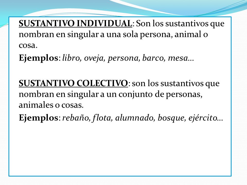 SUSTANTIVO INDIVIDUAL: Son los sustantivos que nombran en singular a una sola persona, animal o cosa.