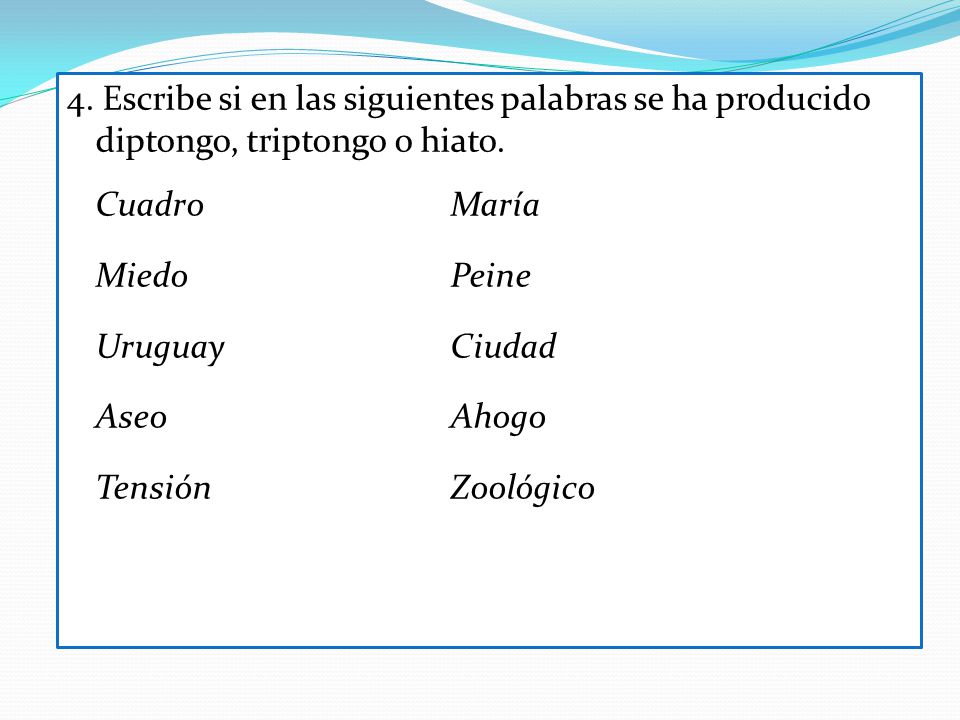4. Escribe si en las siguientes palabras se ha producido diptongo, triptongo o hiato.