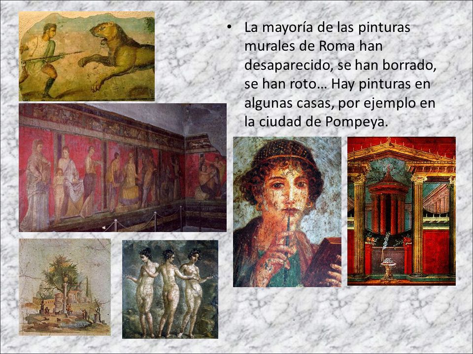 La mayoría de las pinturas murales de Roma han desaparecido, se han borrado, se han roto… Hay pinturas en algunas casas, por ejemplo en la ciudad de Pompeya.