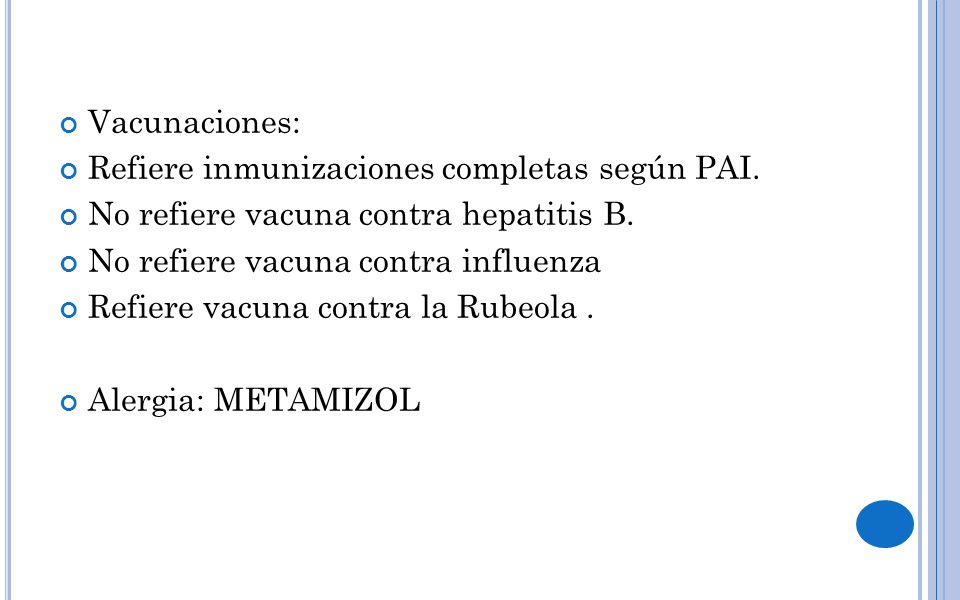 Vacunaciones: Refiere inmunizaciones completas según PAI. No refiere vacuna contra hepatitis B. No refiere vacuna contra influenza.