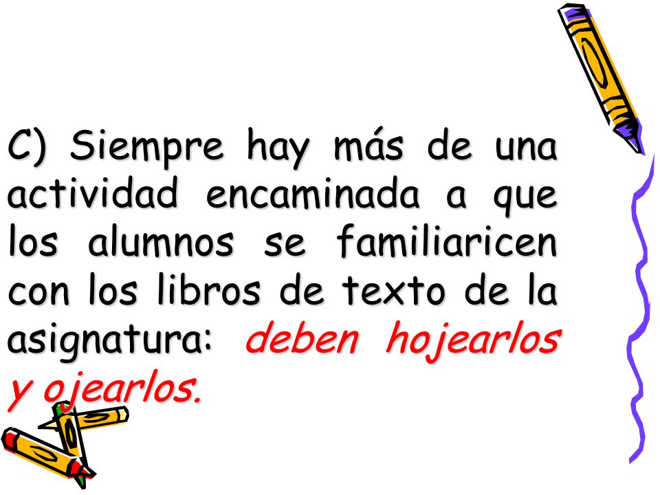 C) Siempre hay más de una actividad encaminada a que los alumnos se familiaricen con los libros de texto de la asignatura: deben hojearlos y ojearlos.