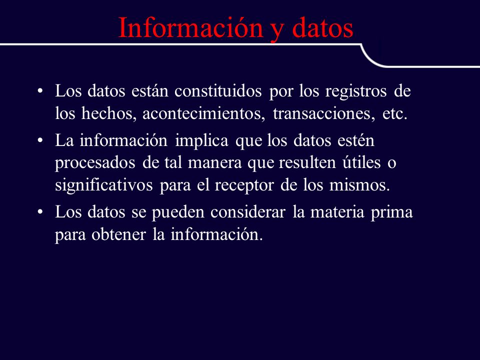 Información y datos Los datos están constituidos por los registros de los hechos, acontecimientos, transacciones, etc.