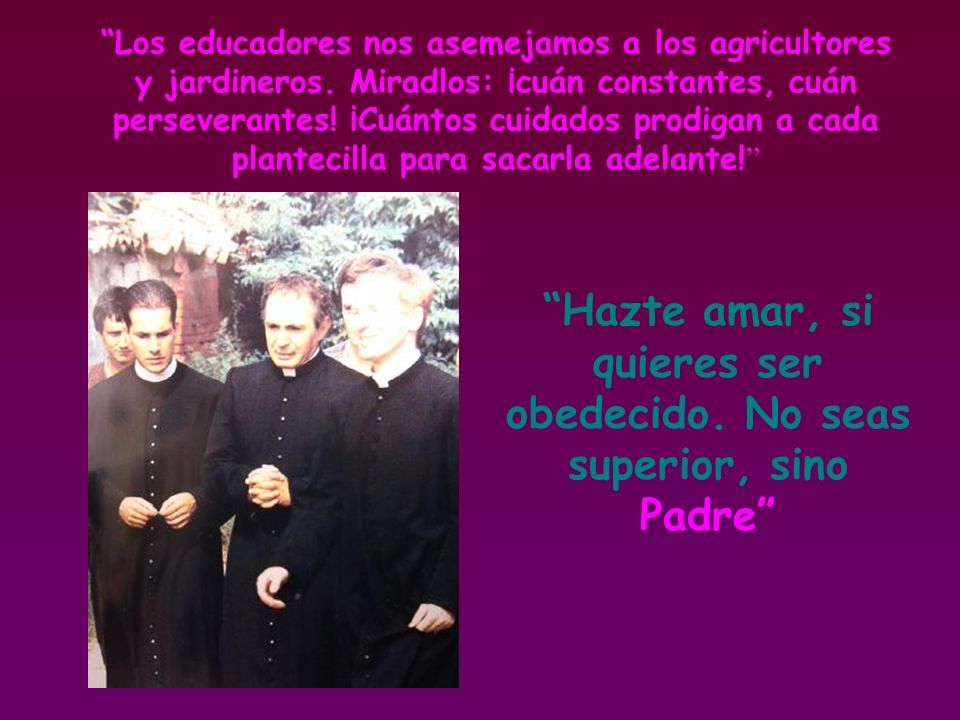 Hazte amar, si quieres ser obedecido. No seas superior, sino Padre