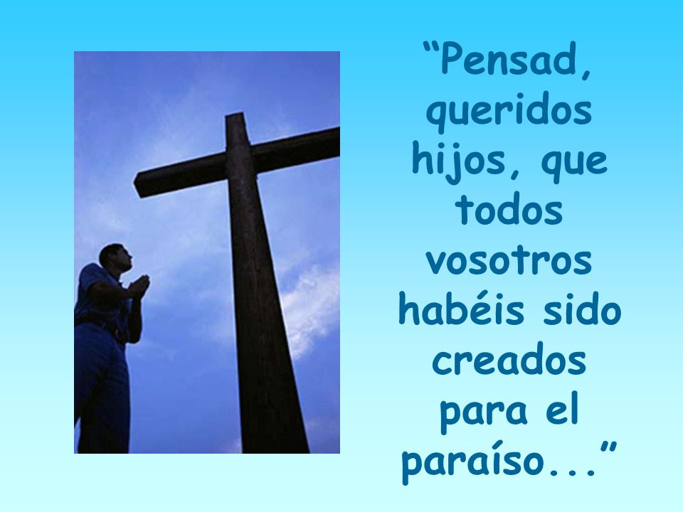 Pensad, queridos hijos, que todos vosotros habéis sido creados para el paraíso...