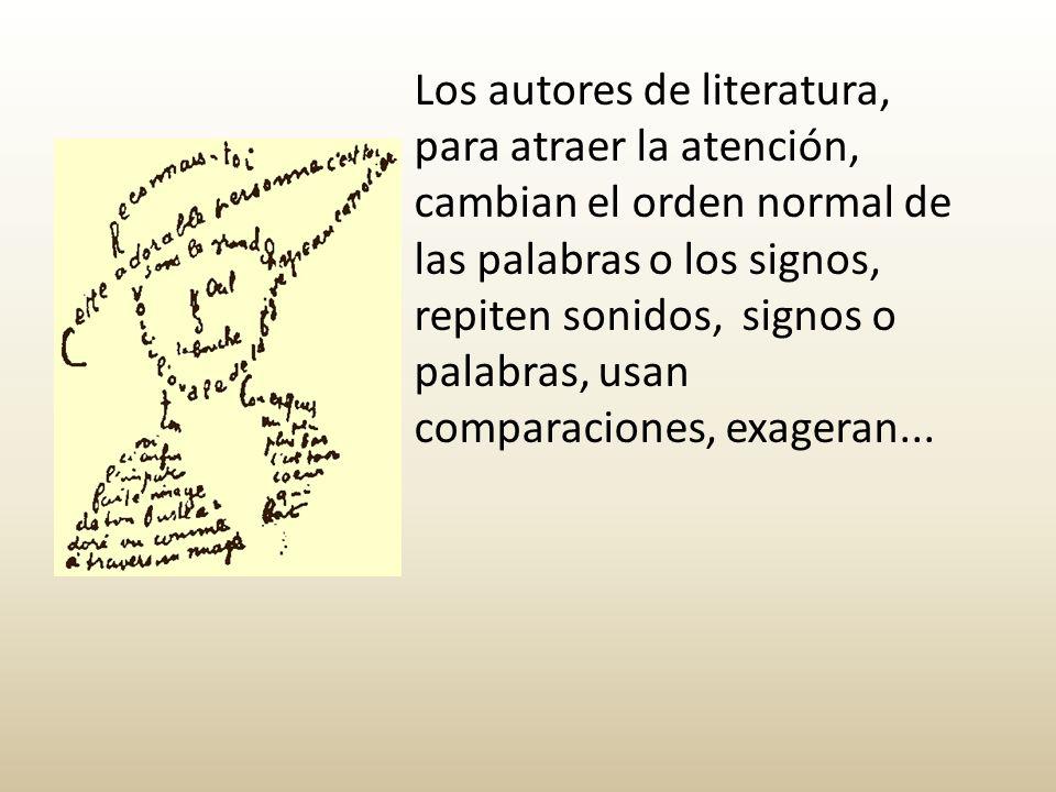 Los autores de literatura, para atraer la atención, cambian el orden normal de las palabras o los signos, repiten sonidos, signos o palabras, usan comparaciones, exageran...