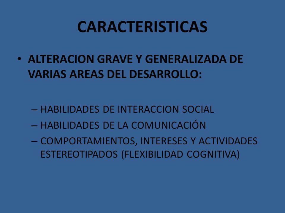 CARACTERISTICAS ALTERACION GRAVE Y GENERALIZADA DE VARIAS AREAS DEL DESARROLLO: HABILIDADES DE INTERACCION SOCIAL.