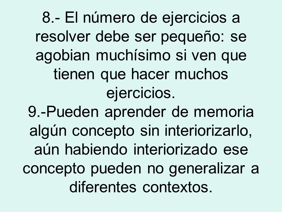 8.- El número de ejercicios a resolver debe ser pequeño: se agobian muchísimo si ven que tienen que hacer muchos ejercicios.