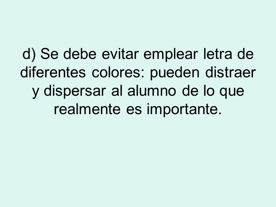 d) Se debe evitar emplear letra de diferentes colores: pueden distraer y dispersar al alumno de lo que realmente es importante.