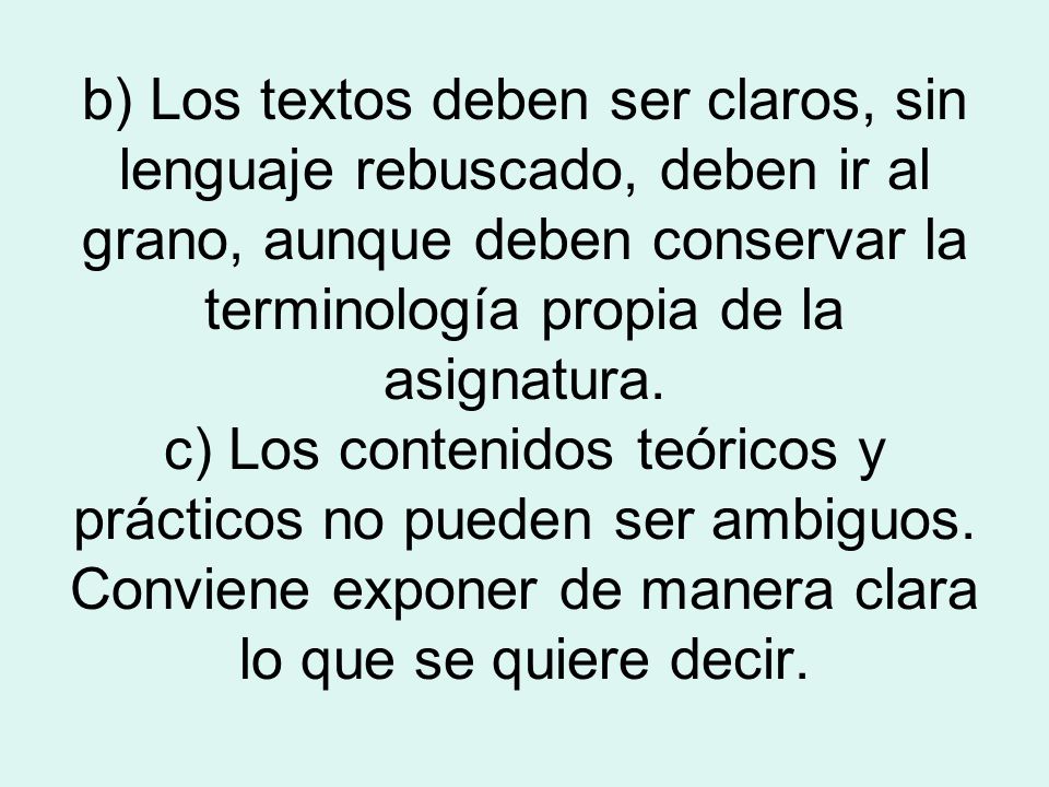 b) Los textos deben ser claros, sin lenguaje rebuscado, deben ir al grano, aunque deben conservar la terminología propia de la asignatura.