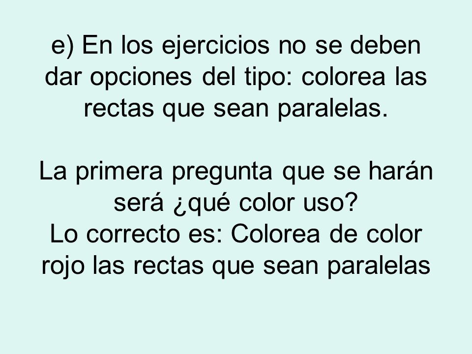 e) En los ejercicios no se deben dar opciones del tipo: colorea las rectas que sean paralelas.