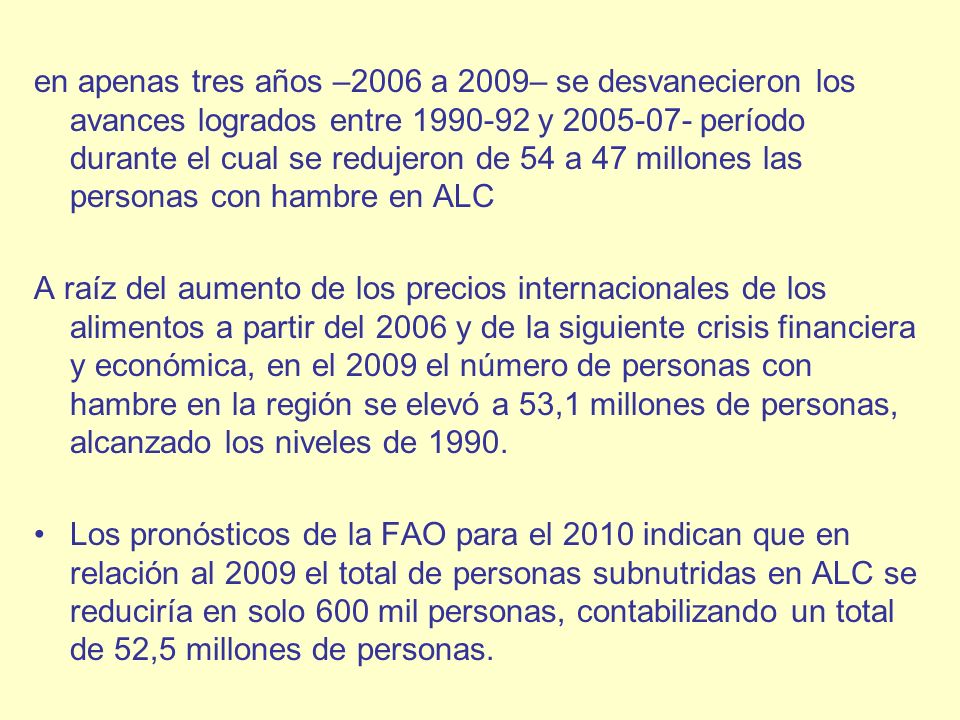 en apenas tres años –2006 a 2009– se desvanecieron los avances logrados entre y período durante el cual se redujeron de 54 a 47 millones las personas con hambre en ALC