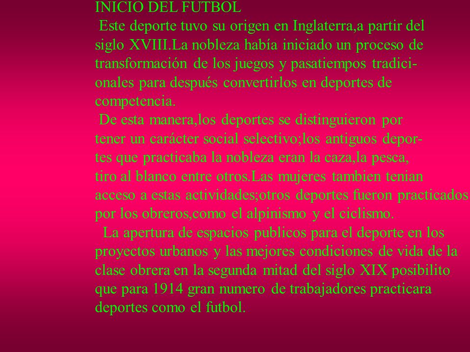 INICIO DEL FUTBOL Este deporte tuvo su origen en Inglaterra,a partir del. siglo XVIII.La nobleza había iniciado un proceso de.