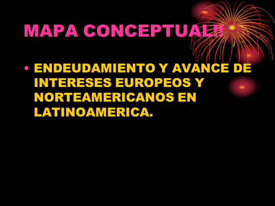 MAPA CONCEPTUAL!! ENDEUDAMIENTO Y AVANCE DE INTERESES EUROPEOS Y NORTEAMERICANOS EN LATINOAMERICA.