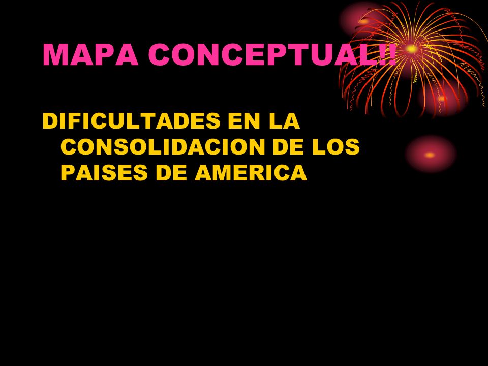 MAPA CONCEPTUAL!! DIFICULTADES EN LA CONSOLIDACION DE LOS PAISES DE AMERICA