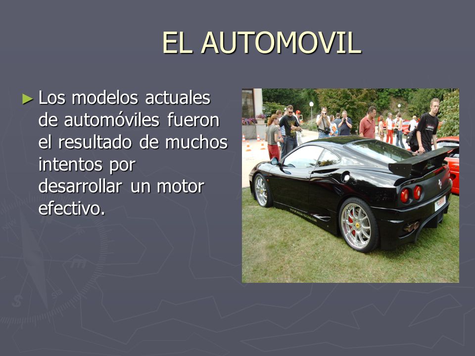 EL AUTOMOVIL Los modelos actuales de automóviles fueron el resultado de muchos intentos por desarrollar un motor efectivo.