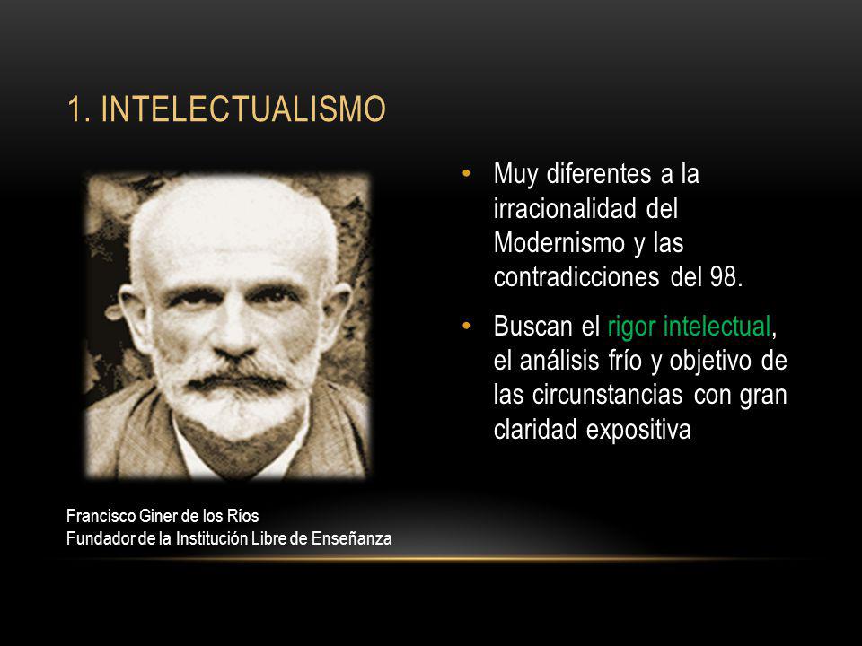1. intelectualismo Muy diferentes a la irracionalidad del Modernismo y las contradicciones del 98.