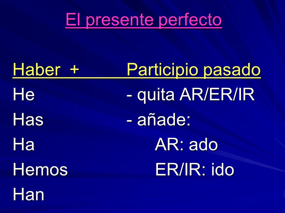 El presente perfecto Haber + Participio pasado. He - quita AR/ER/IR. Has - añade: Ha AR: ado.