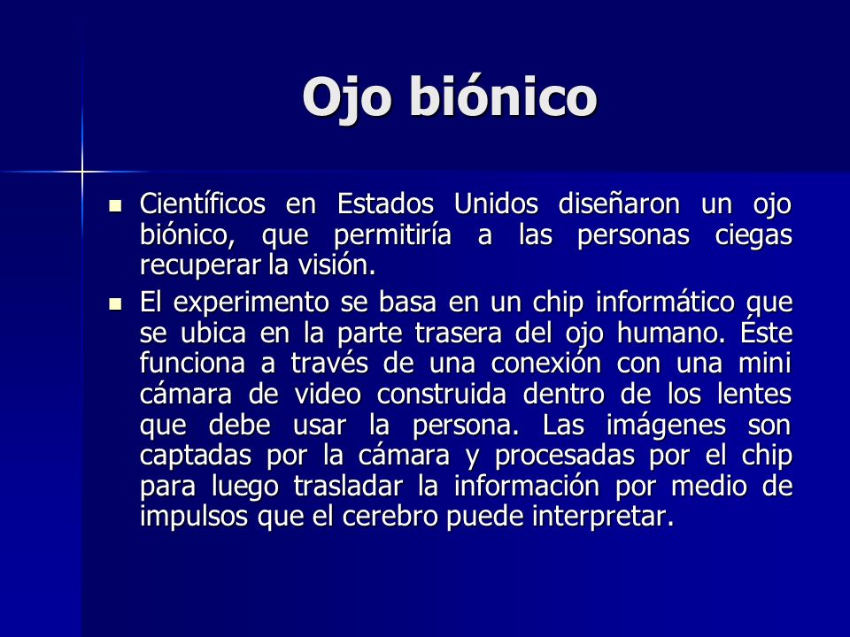 Ojo biónico Científicos en Estados Unidos diseñaron un ojo biónico, que permitiría a las personas ciegas recuperar la visión.