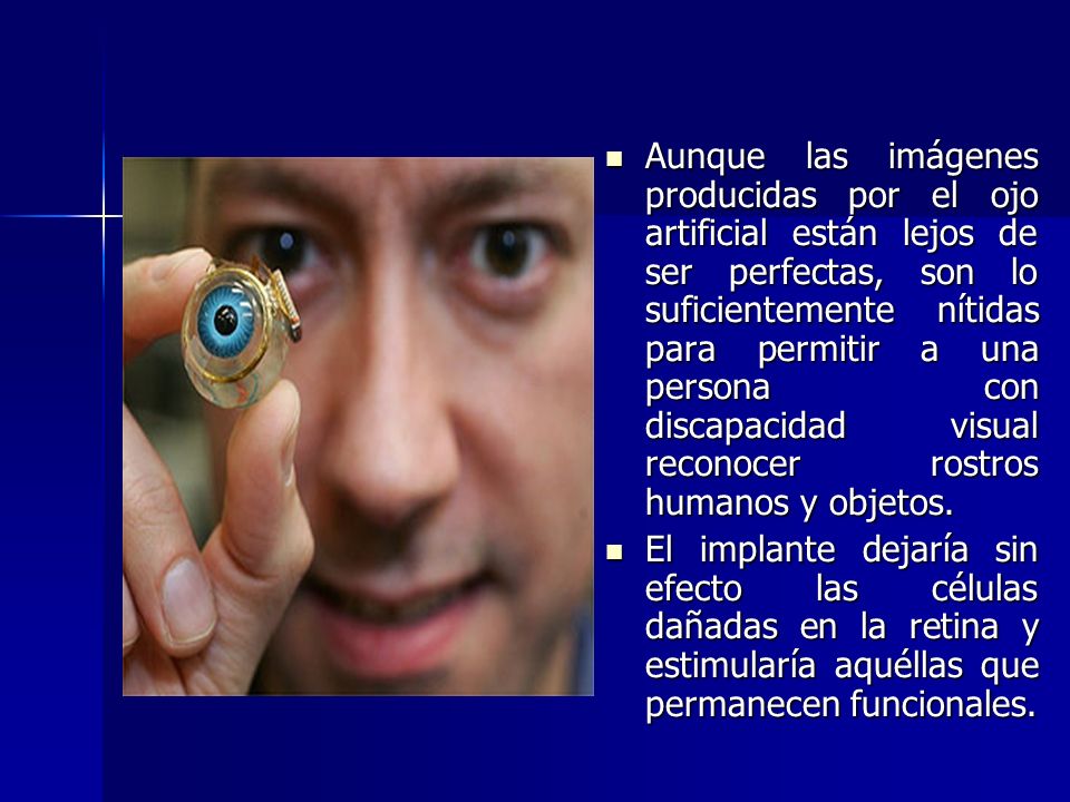 Aunque las imágenes producidas por el ojo artificial están lejos de ser perfectas, son lo suficientemente nítidas para permitir a una persona con discapacidad visual reconocer rostros humanos y objetos.
