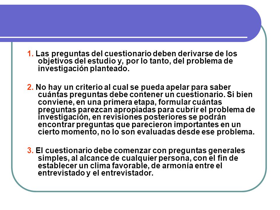 1. Las preguntas del cuestionario deben derivarse de los objetivos del estudio y, por lo tanto, del problema de investigación planteado.