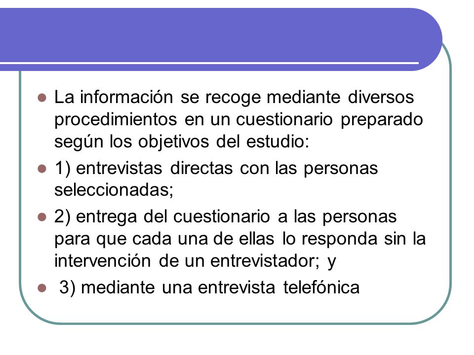 La información se recoge mediante diversos procedimientos en un cuestionario preparado según los objetivos del estudio:
