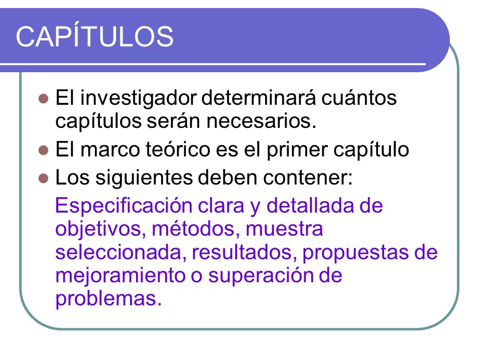 CAPÍTULOS El investigador determinará cuántos capítulos serán necesarios. El marco teórico es el primer capítulo.