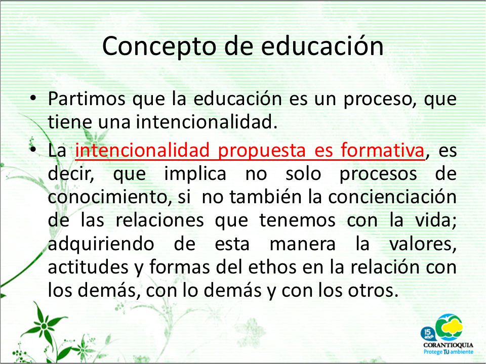 Concepto de educación Partimos que la educación es un proceso, que tiene una intencionalidad.