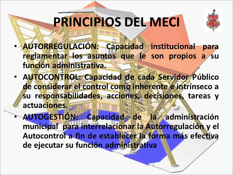 PRINCIPIOS DEL MECI AUTORREGULACIÓN: Capacidad institucional para reglamentar los asuntos que le son propios a su función administrativa.