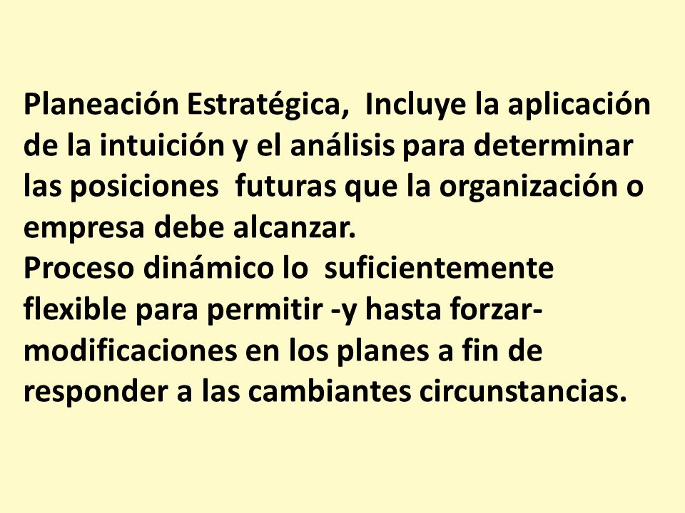 Planeación Estratégica, Incluye la aplicación de la intuición y el análisis para determinar las posiciones futuras que la organización o empresa debe alcanzar.