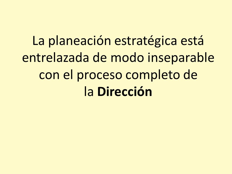 La planeación estratégica está entrelazada de modo inseparable con el proceso completo de la Dirección