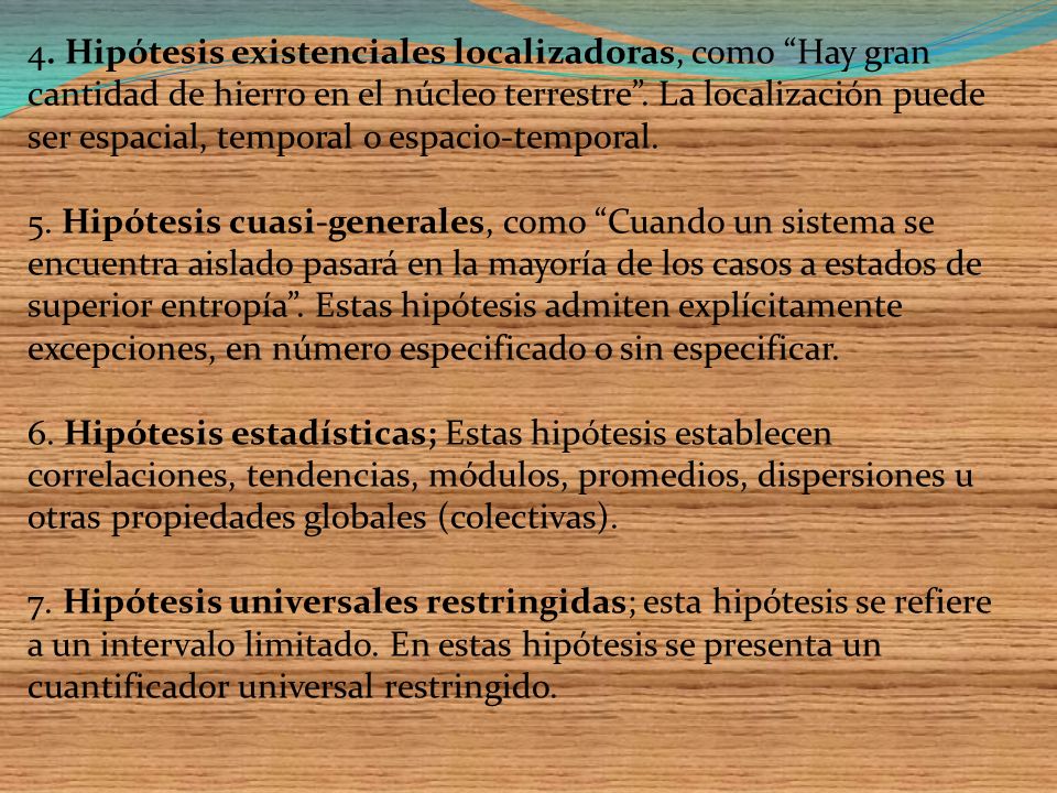 4. Hipótesis existenciales localizadoras, como Hay gran cantidad de hierro en el núcleo terrestre . La localización puede ser espacial, temporal o espacio-temporal.