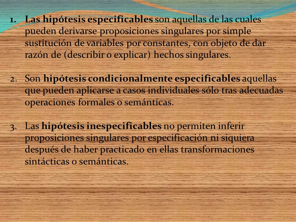 Las hipótesis especificables son aquellas de las cuales pueden derivarse proposiciones singulares por simple sustitución de variables por constantes, con objeto de dar razón de (describir o explicar) hechos singulares.