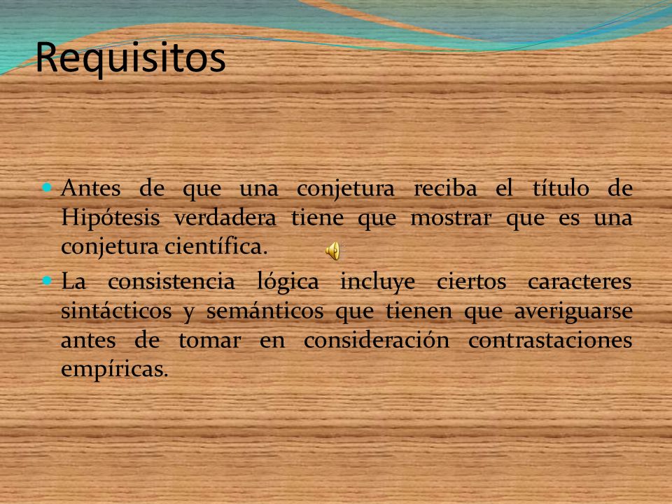 Requisitos Antes de que una conjetura reciba el título de Hipótesis verdadera tiene que mostrar que es una conjetura científica.