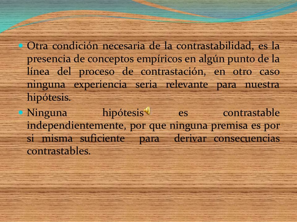 Otra condición necesaria de la contrastabilidad, es la presencia de conceptos empíricos en algún punto de la línea del proceso de contrastación, en otro caso ninguna experiencia seria relevante para nuestra hipótesis.