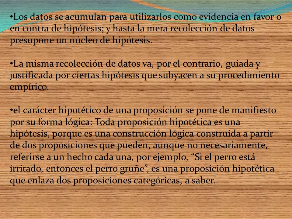 Los datos se acumulan para utilizarlos como evidencia en favor o en contra de hipótesis; y hasta la mera recolección de datos presupone un núcleo de hipótesis.
