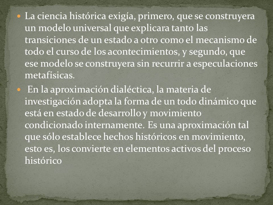 La ciencia histórica exigía, primero, que se construyera un modelo universal que explicara tanto las transiciones de un estado a otro como el mecanismo de todo el curso de los acontecimientos, y segundo, que ese modelo se construyera sin recurrir a especulaciones metafísicas.