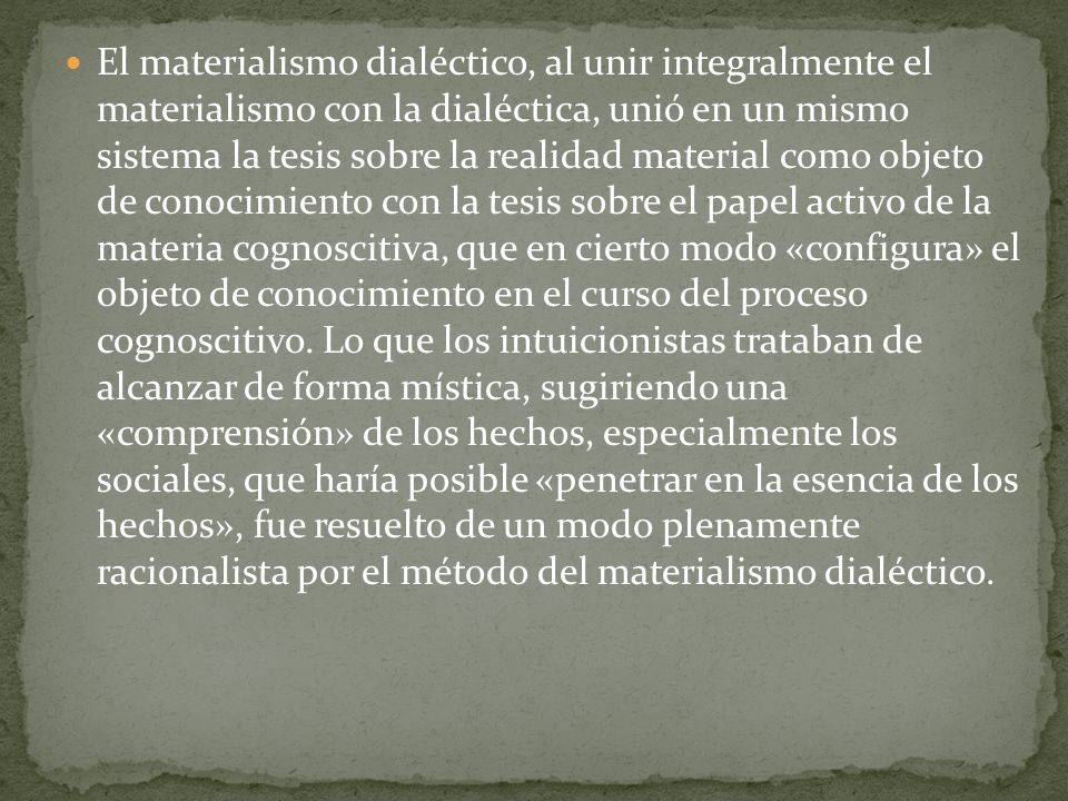 El materialismo dialéctico, al unir integralmente el materialismo con la dialéctica, unió en un mismo sistema la tesis sobre la realidad material como objeto de conocimiento con la tesis sobre el papel activo de la materia cognoscitiva, que en cierto modo «configura» el objeto de conocimiento en el curso del proceso cognoscitivo.