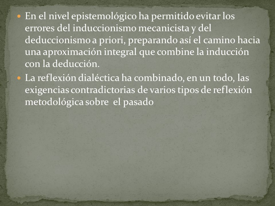En el nivel epistemológico ha permitido evitar los errores del induccionismo mecanicista y del deduccionismo a priori, preparando así el camino hacia una aproximación integral que combine la inducción con la deducción.