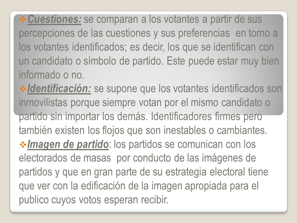 Cuestiones: se comparan a los votantes a partir de sus percepciones de las cuestiones y sus preferencias en torno a los votantes identificados; es decir, los que se identifican con un candidato o símbolo de partido. Este puede estar muy bien informado o no.