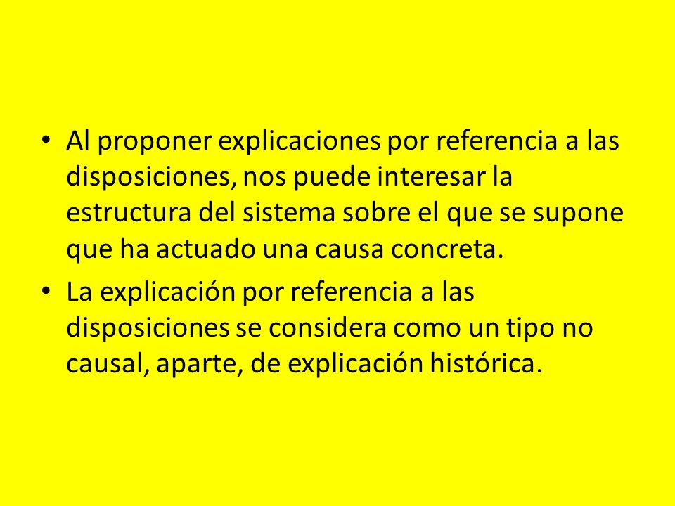 Al proponer explicaciones por referencia a las disposiciones, nos puede interesar la estructura del sistema sobre el que se supone que ha actuado una causa concreta.