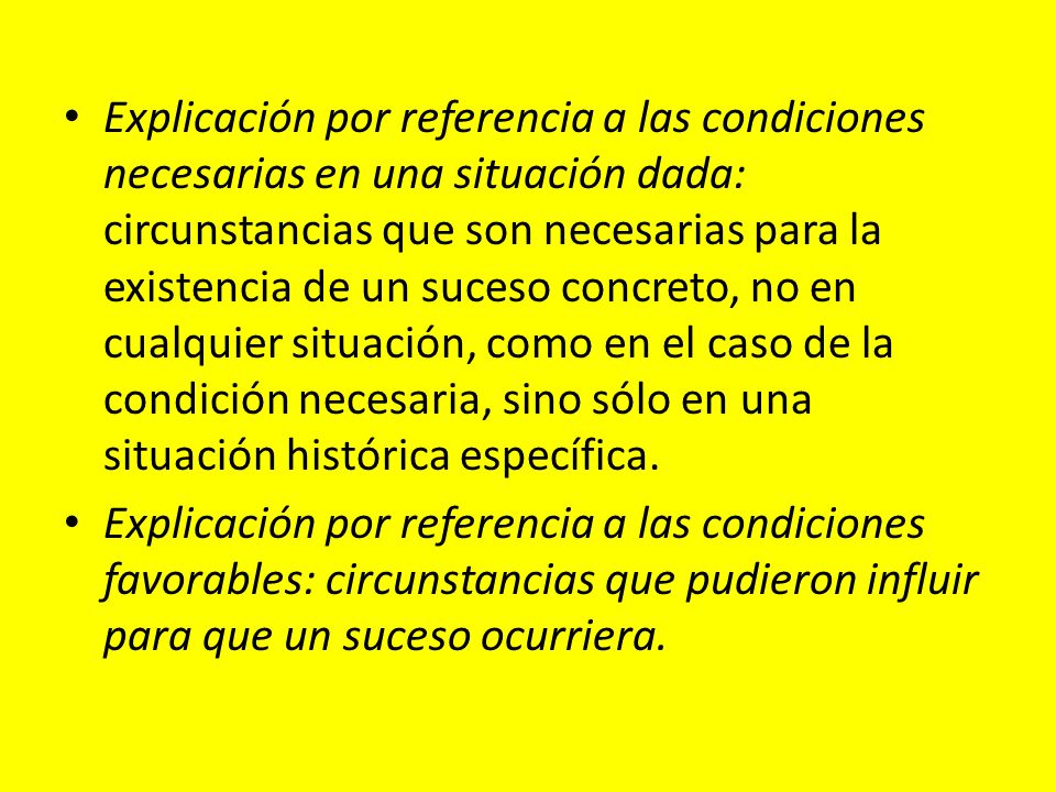 Explicación por referencia a las condiciones necesarias en una situación dada: circunstancias que son necesarias para la existencia de un suceso concreto, no en cualquier situación, como en el caso de la condición necesaria, sino sólo en una situación histórica específica.