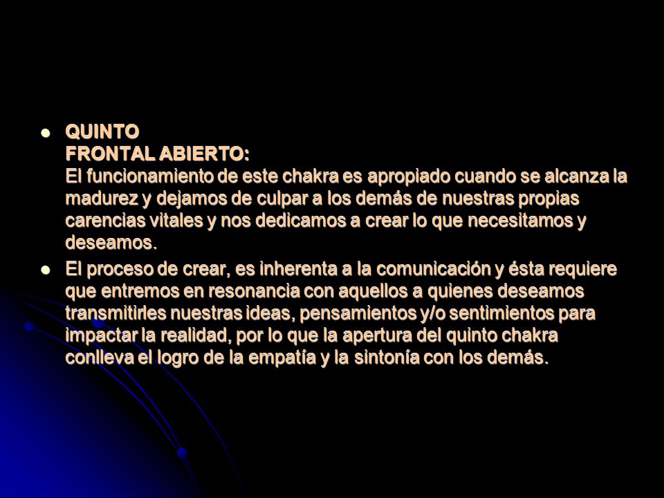 QUINTO FRONTAL ABIERTO: El funcionamiento de este chakra es apropiado cuando se alcanza la madurez y dejamos de culpar a los demás de nuestras propias carencias vitales y nos dedicamos a crear lo que necesitamos y deseamos.