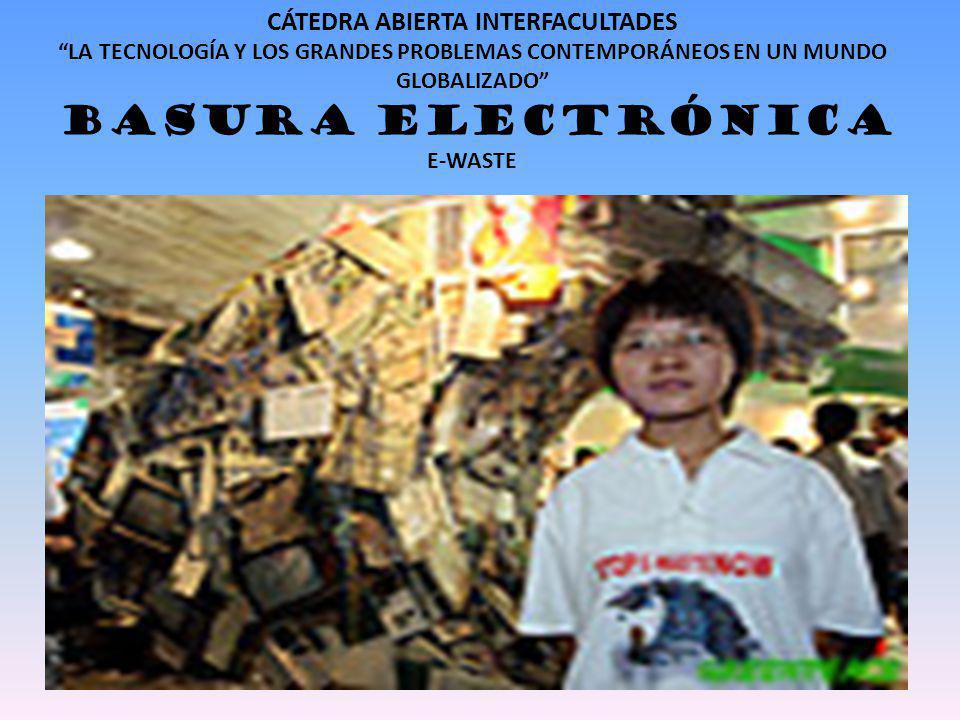 CÁTEDRA ABIERTA INTERFACULTADES LA TECNOLOGÍA Y LOS GRANDES PROBLEMAS CONTEMPORÁNEOS EN UN MUNDO GLOBALIZADO BASURA ELECTRÓNICA E-WASTE