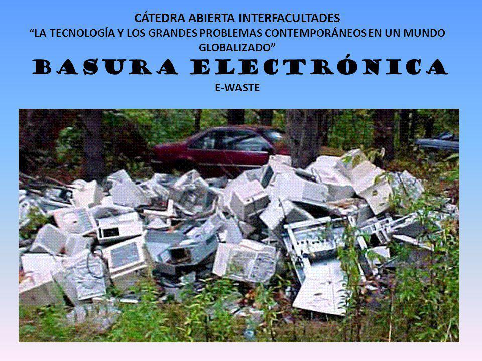 CÁTEDRA ABIERTA INTERFACULTADES LA TECNOLOGÍA Y LOS GRANDES PROBLEMAS CONTEMPORÁNEOS EN UN MUNDO GLOBALIZADO BASURA ELECTRÓNICA E-WASTE