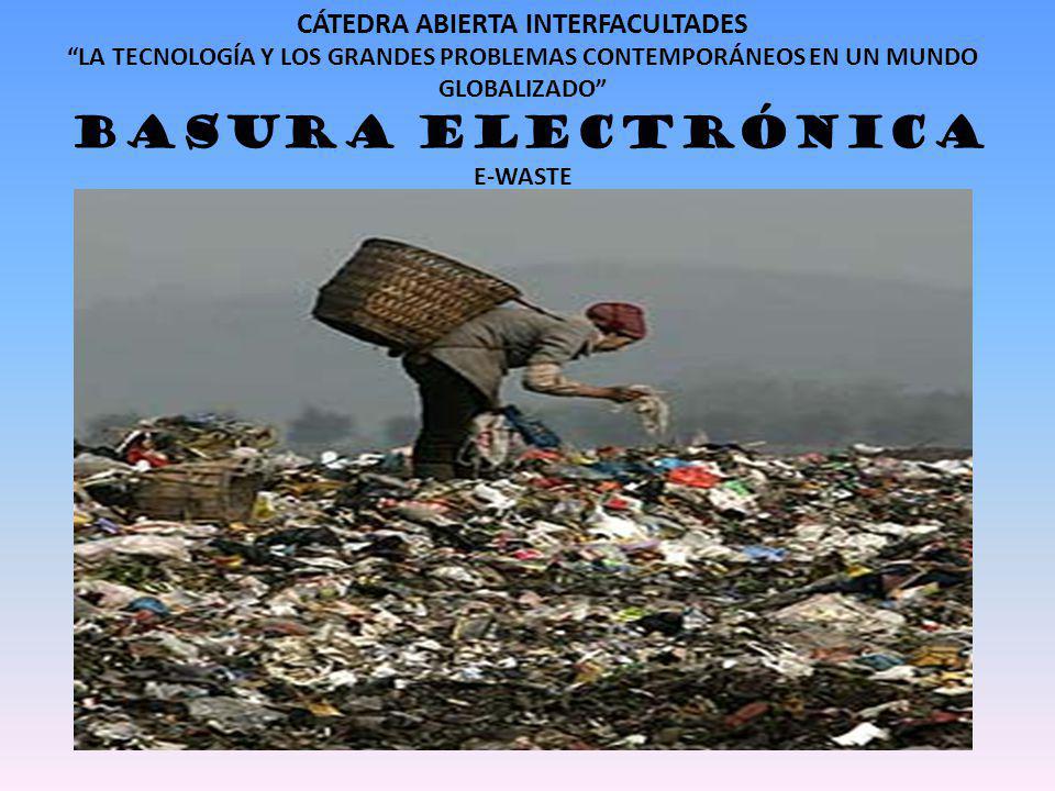 CÁTEDRA ABIERTA INTERFACULTADES LA TECNOLOGÍA Y LOS GRANDES PROBLEMAS CONTEMPORÁNEOS EN UN MUNDO GLOBALIZADO BASURA ELECTRÓNICA E-WASTE
