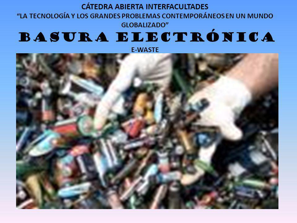 CÁTEDRA ABIERTA INTERFACULTADES LA TECNOLOGÍA Y LOS GRANDES PROBLEMAS CONTEMPORÁNEOS EN UN MUNDO GLOBALIZADO BASURA ELECTRÓNICA E-WASTE