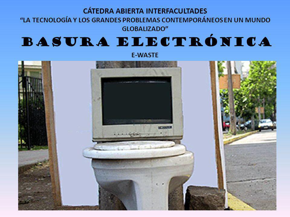 CÁTEDRA ABIERTA INTERFACULTADES LA TECNOLOGÍA Y LOS GRANDES PROBLEMAS CONTEMPORÁNEOS EN UN MUNDO GLOBALIZADO BASURA ELECTRÓNICA E-WASTE
