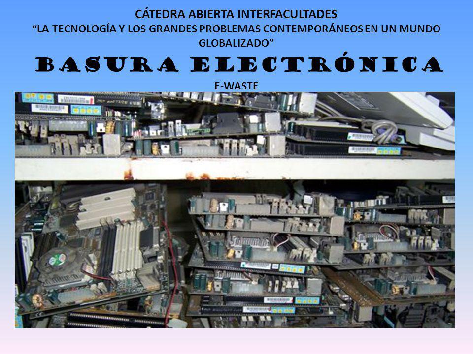 CÁTEDRA ABIERTA INTERFACULTADES LA TECNOLOGÍA Y LOS GRANDES PROBLEMAS CONTEMPORÁNEOS EN UN MUNDO GLOBALIZADO BASURA ELECTRÓNICA E-WASTE