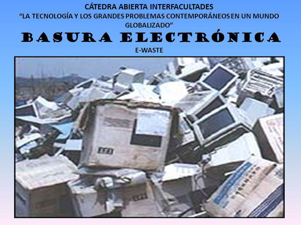 CÁTEDRA ABIERTA INTERFACULTADES LA TECNOLOGÍA Y LOS GRANDES PROBLEMAS CONTEMPORÁNEOS EN UN MUNDO GLOBALIZADO BASURA ELECTRÓNICA E-WASTE