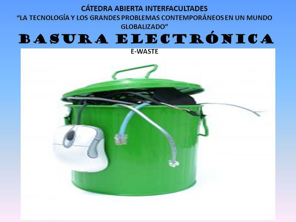 CÁTEDRA ABIERTA INTERFACULTADES LA TECNOLOGÍA Y LOS GRANDES PROBLEMAS CONTEMPORÁNEOS EN UN MUNDO GLOBALIZADO BASURA ELECTRÓNICA E-WASTE